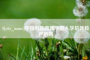 高唐中国消防救援学院入学后体检严格吗