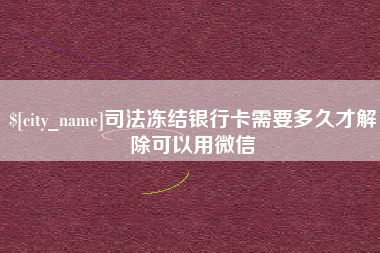 高唐司法冻结银行卡需要多久才解除可以用微信
