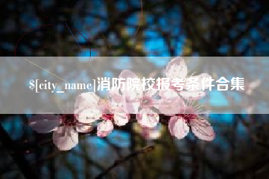 高唐消防院校报考条件合集