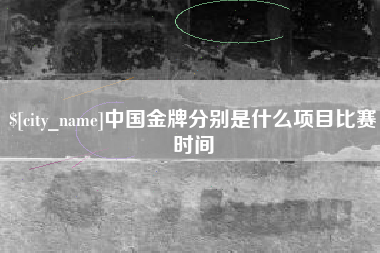 高唐中国金牌分别是什么项目比赛时间